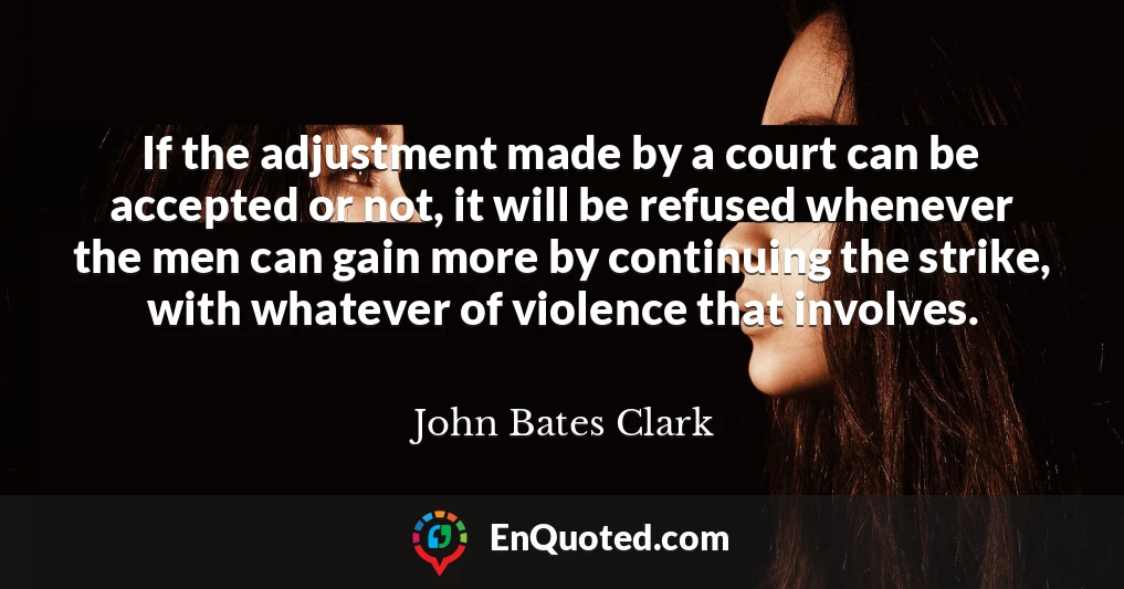 If the adjustment made by a court can be accepted or not, it will be refused whenever the men can gain more by continuing the strike, with whatever of violence that involves.