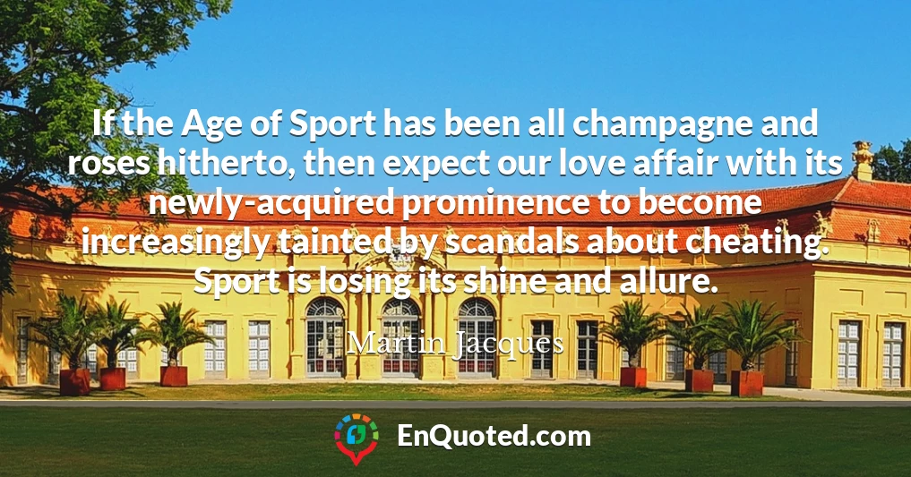 If the Age of Sport has been all champagne and roses hitherto, then expect our love affair with its newly-acquired prominence to become increasingly tainted by scandals about cheating. Sport is losing its shine and allure.