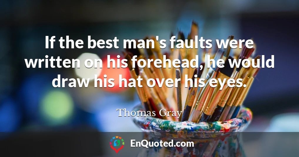If the best man's faults were written on his forehead, he would draw his hat over his eyes.