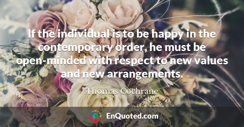 If the individual is to be happy in the contemporary order, he must be open-minded with respect to new values and new arrangements.