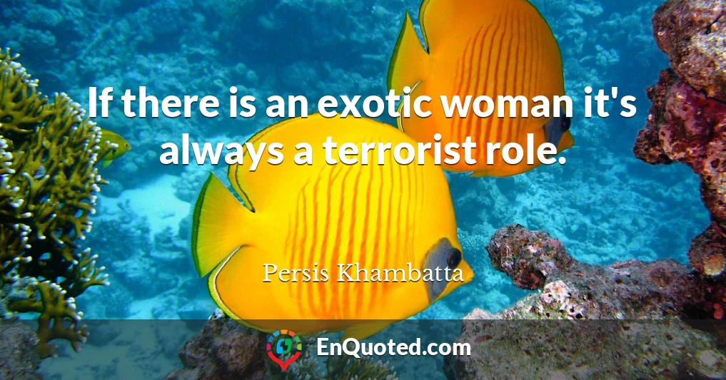 If there is an exotic woman it's always a terrorist role.