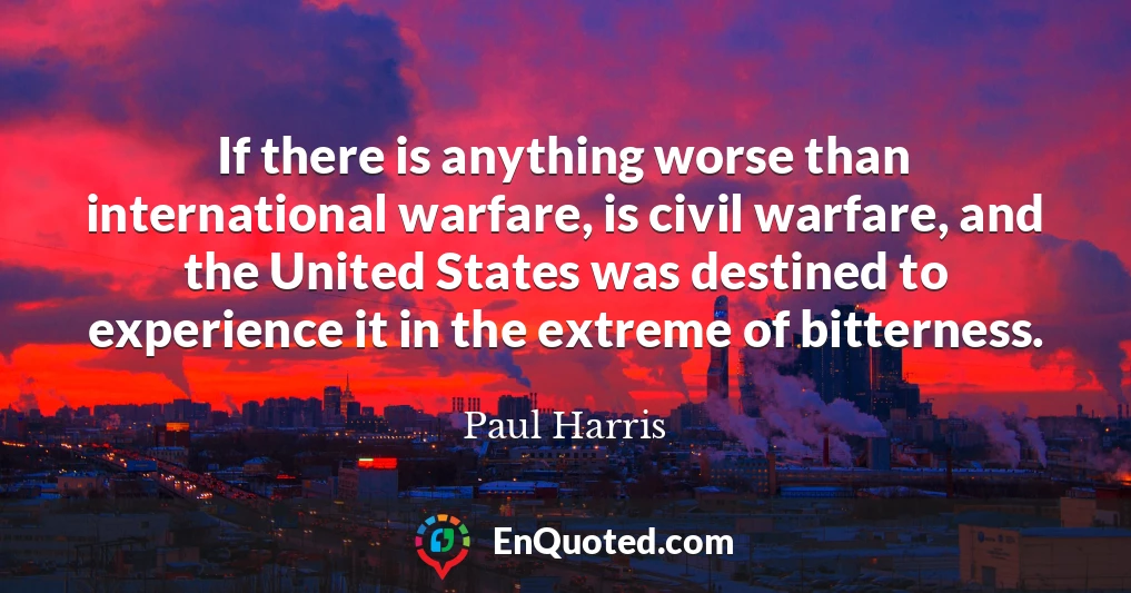 If there is anything worse than international warfare, is civil warfare, and the United States was destined to experience it in the extreme of bitterness.