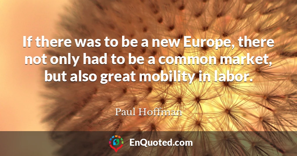 If there was to be a new Europe, there not only had to be a common market, but also great mobility in labor.