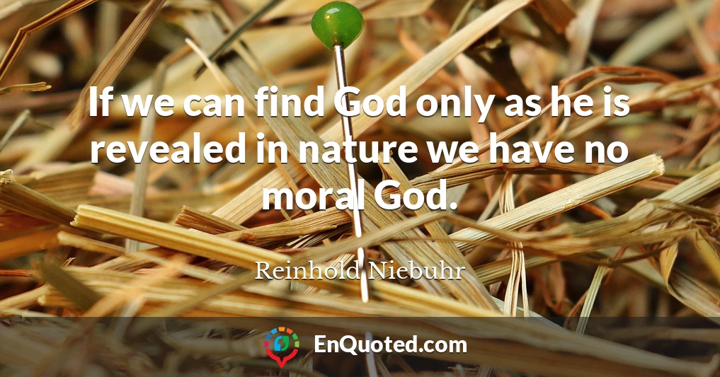 If we can find God only as he is revealed in nature we have no moral God.