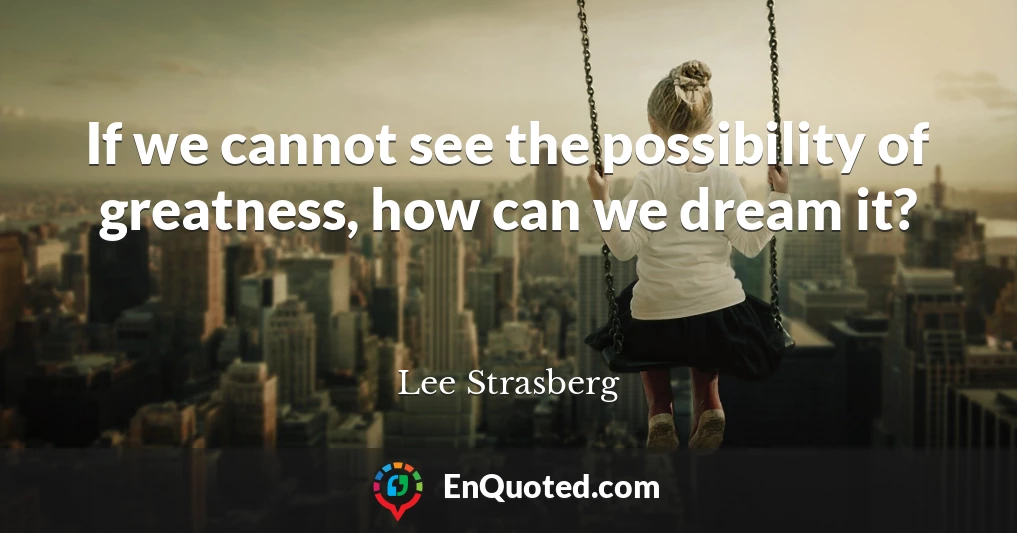 If we cannot see the possibility of greatness, how can we dream it?