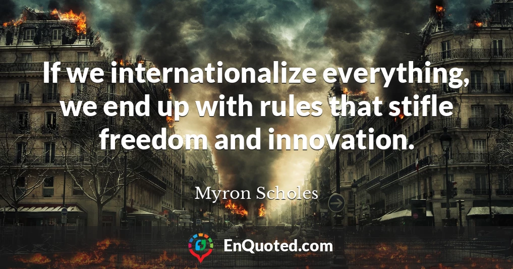 If we internationalize everything, we end up with rules that stifle freedom and innovation.
