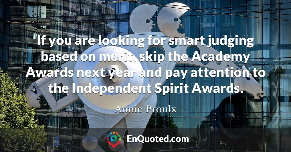 If you are looking for smart judging based on merit, skip the Academy Awards next year and pay attention to the Independent Spirit Awards.
