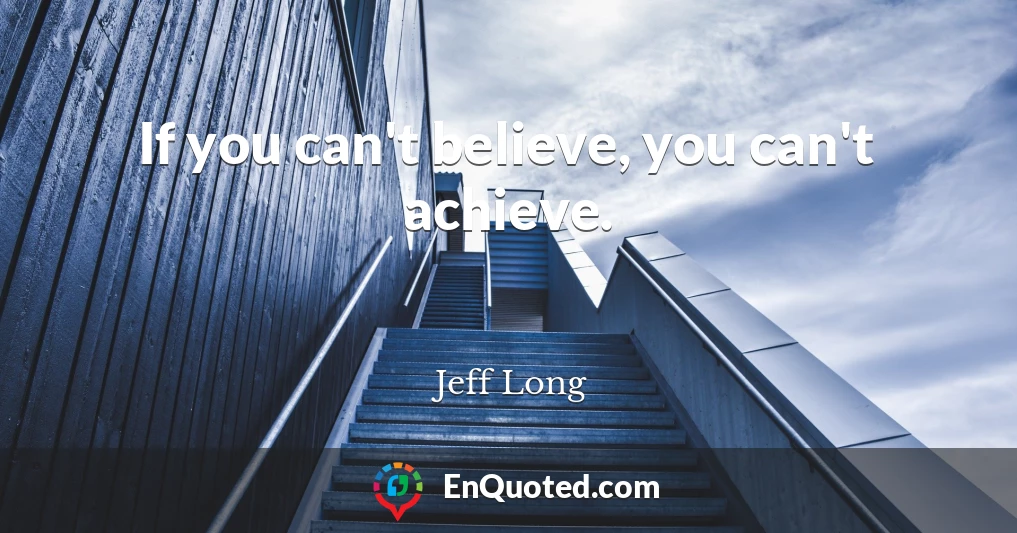 If you can't believe, you can't achieve.