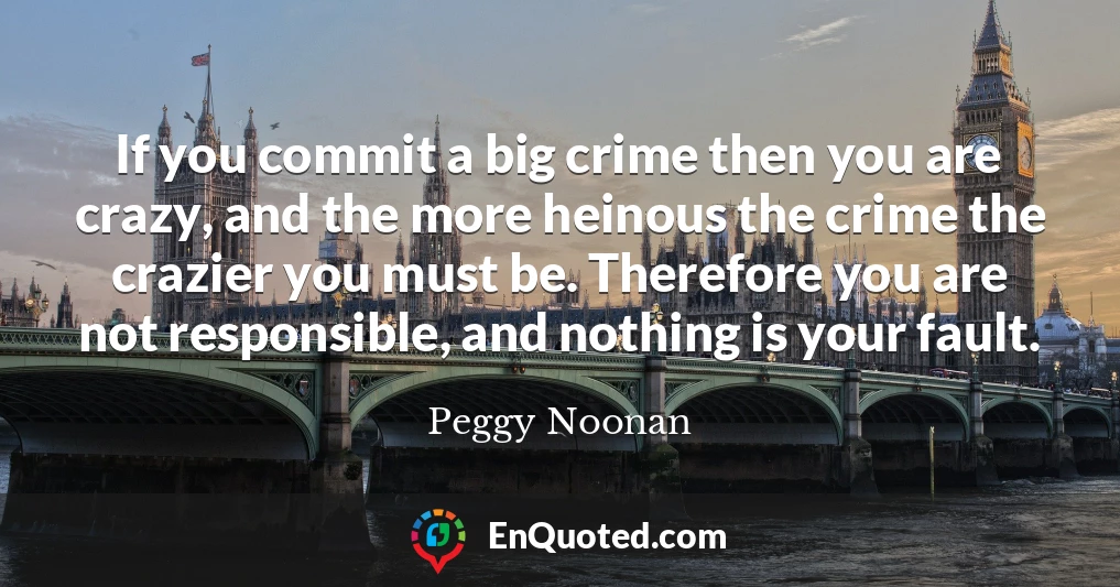 If you commit a big crime then you are crazy, and the more heinous the crime the crazier you must be. Therefore you are not responsible, and nothing is your fault.