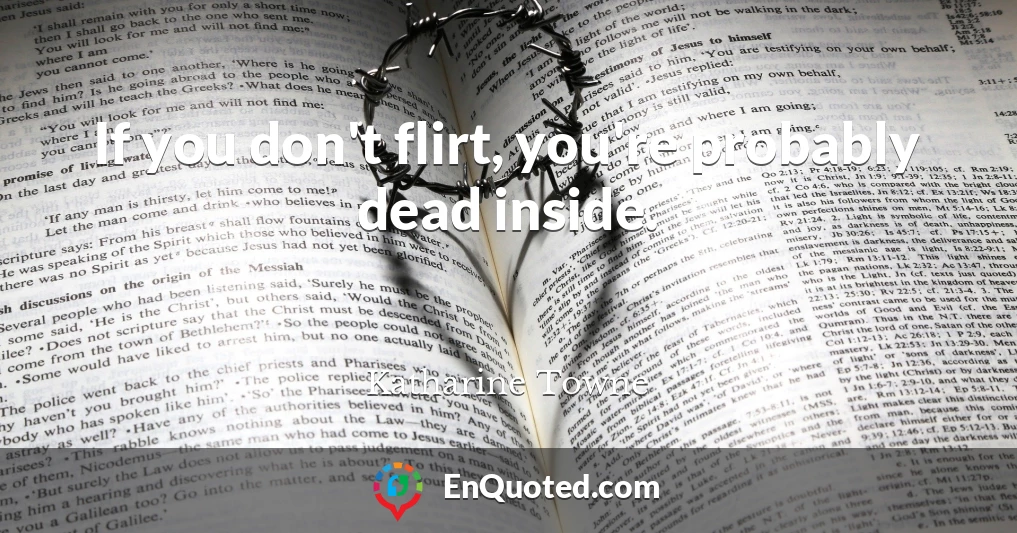 If you don't flirt, you're probably dead inside.