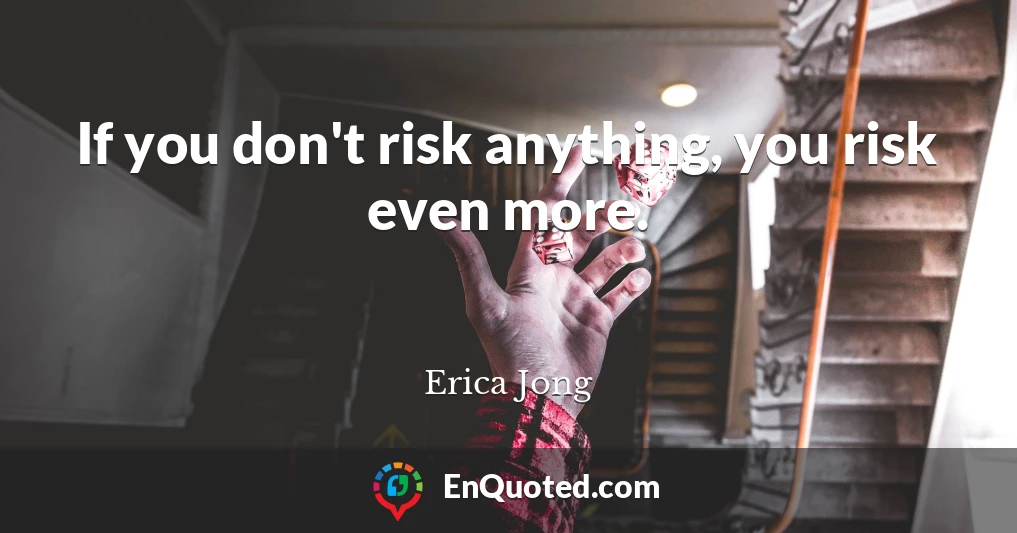 If you don't risk anything, you risk even more.