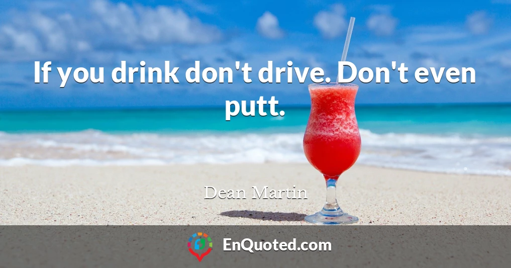 If you drink don't drive. Don't even putt.