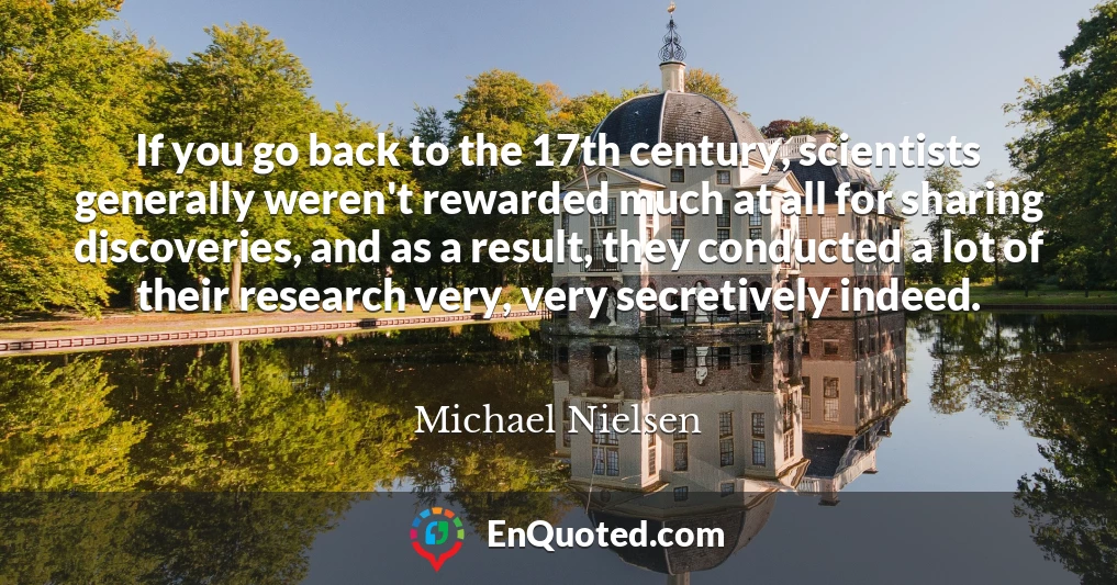 If you go back to the 17th century, scientists generally weren't rewarded much at all for sharing discoveries, and as a result, they conducted a lot of their research very, very secretively indeed.