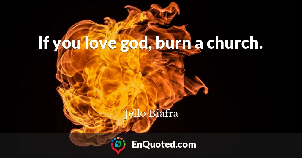 If you love god, burn a church.