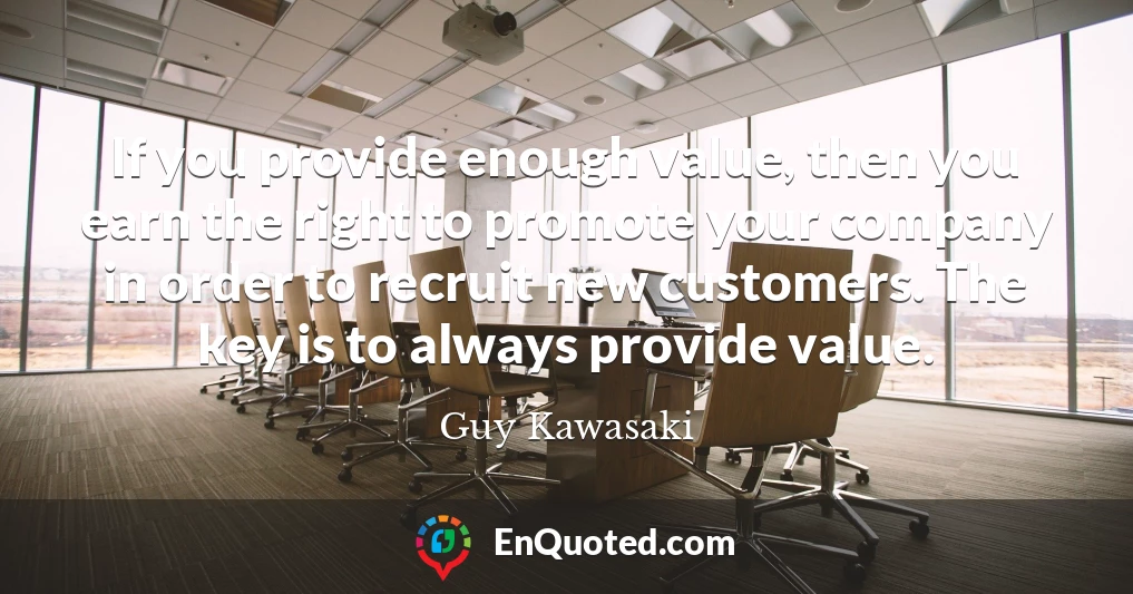 If you provide enough value, then you earn the right to promote your company in order to recruit new customers. The key is to always provide value.