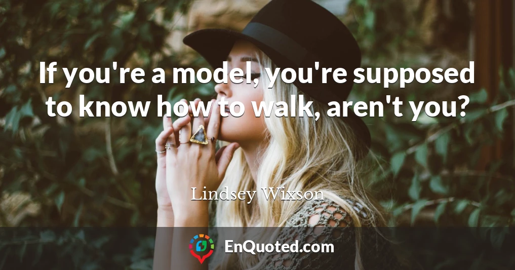 If you're a model, you're supposed to know how to walk, aren't you?
