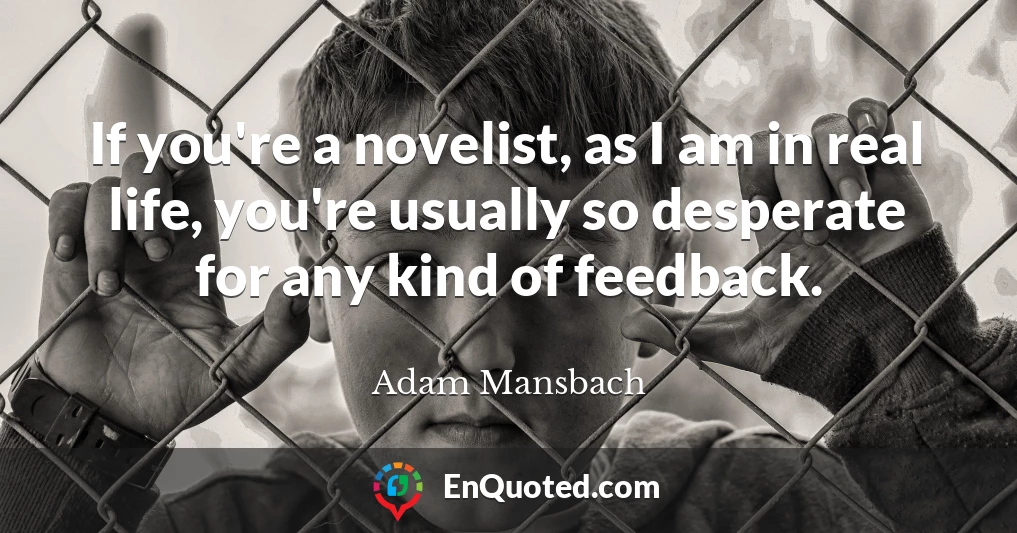 If you're a novelist, as I am in real life, you're usually so desperate for any kind of feedback.