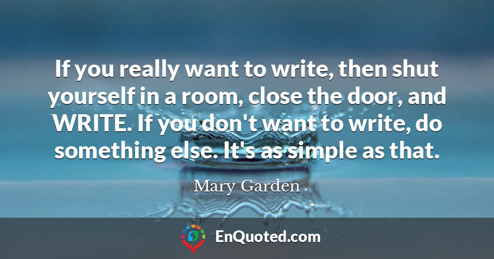 If you really want to write, then shut yourself in a room, close the door, and WRITE. If you don't want to write, do something else. It's as simple as that.