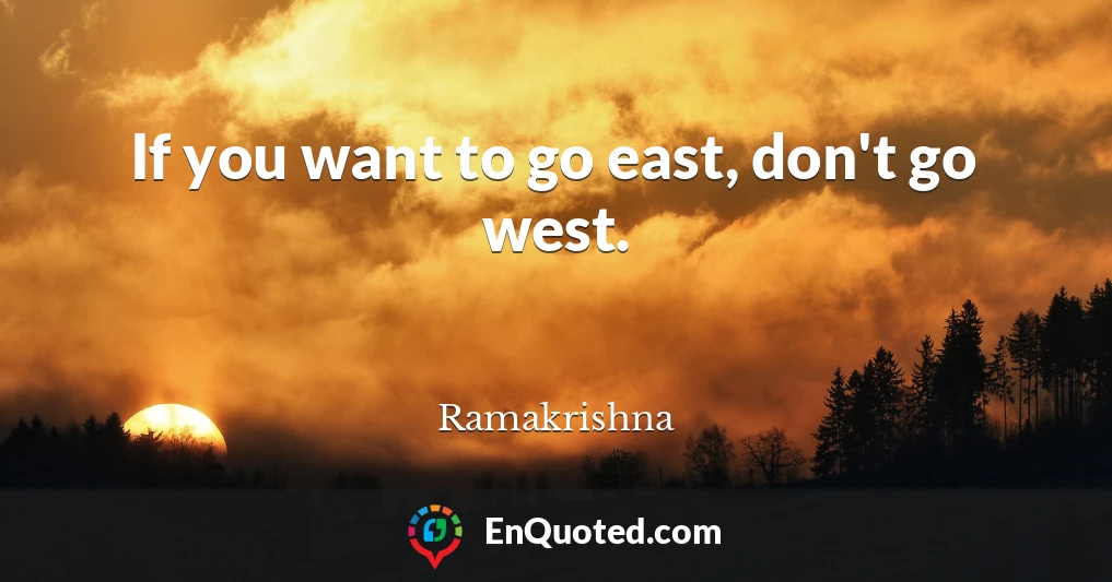 If you want to go east, don't go west.