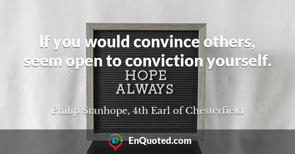 If you would convince others, seem open to conviction yourself.