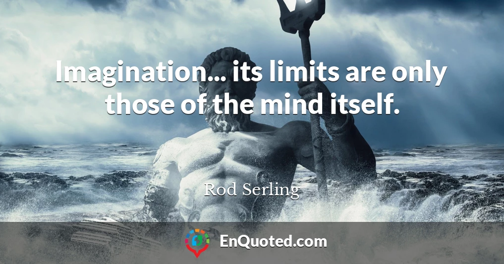 Imagination... its limits are only those of the mind itself.
