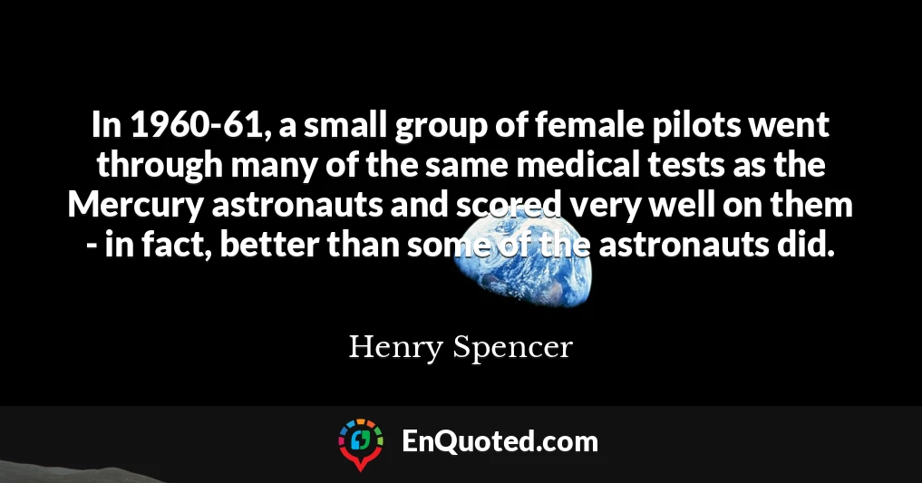 In 1960-61, a small group of female pilots went through many of the same medical tests as the Mercury astronauts and scored very well on them - in fact, better than some of the astronauts did.