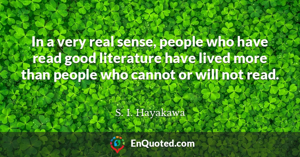 In a very real sense, people who have read good literature have lived more than people who cannot or will not read.