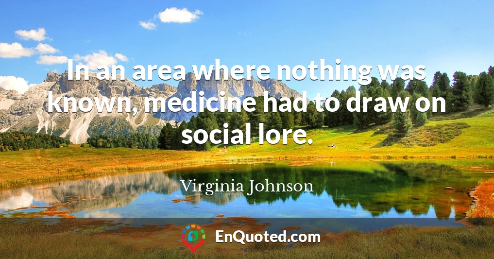 In an area where nothing was known, medicine had to draw on social lore.
