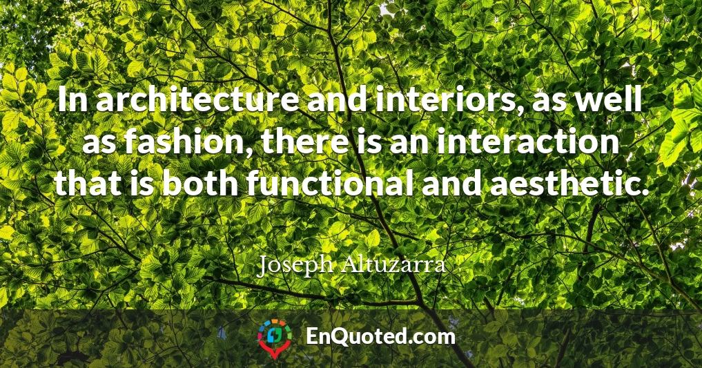 In architecture and interiors, as well as fashion, there is an interaction that is both functional and aesthetic.