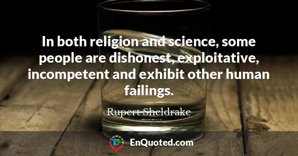 In both religion and science, some people are dishonest, exploitative, incompetent and exhibit other human failings.