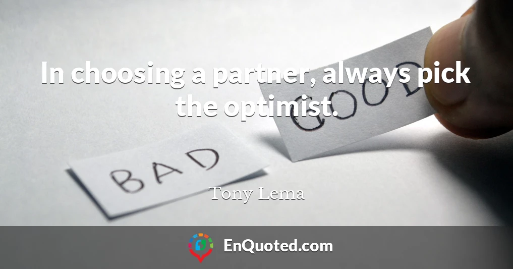 In choosing a partner, always pick the optimist.