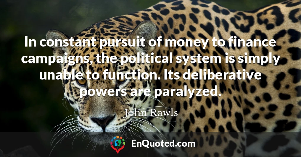 In constant pursuit of money to finance campaigns, the political system is simply unable to function. Its deliberative powers are paralyzed.