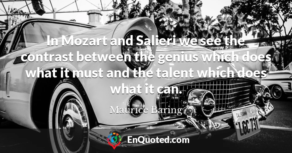 In Mozart and Salieri we see the contrast between the genius which does what it must and the talent which does what it can.