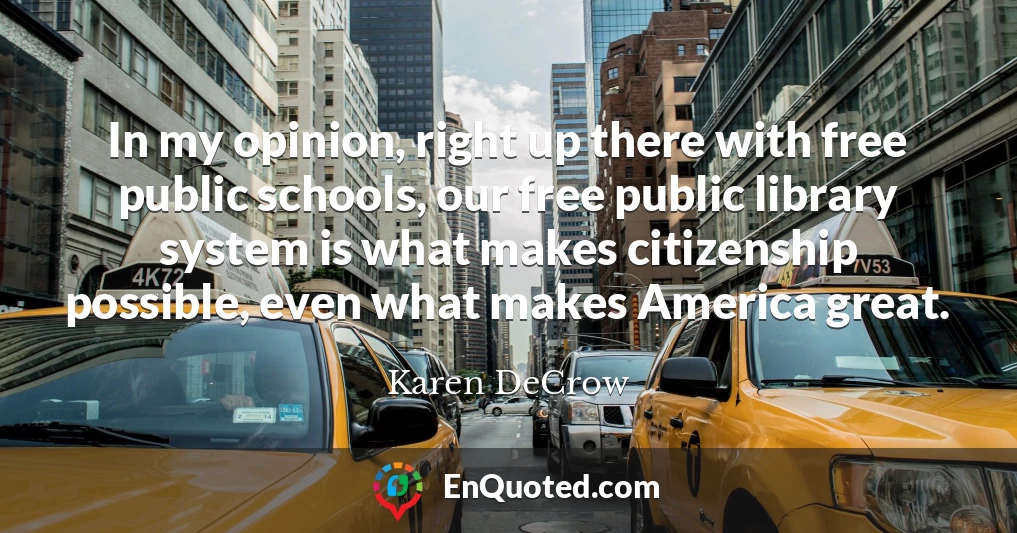 In my opinion, right up there with free public schools, our free public library system is what makes citizenship possible, even what makes America great.