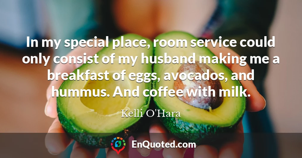 In my special place, room service could only consist of my husband making me a breakfast of eggs, avocados, and hummus. And coffee with milk.