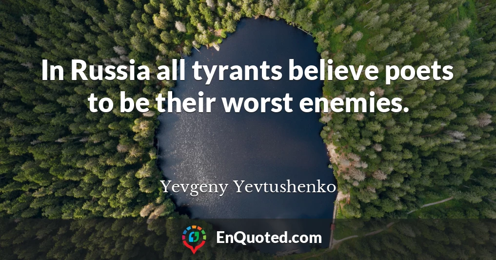 In Russia all tyrants believe poets to be their worst enemies.