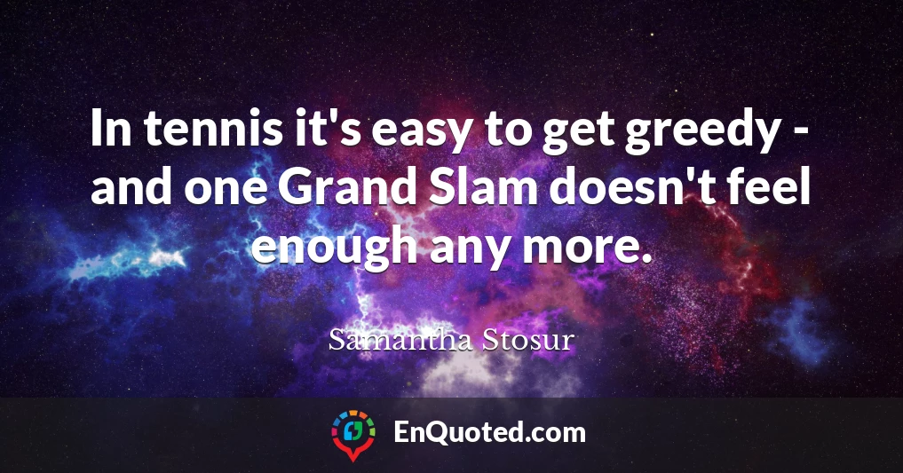 In tennis it's easy to get greedy - and one Grand Slam doesn't feel enough any more.