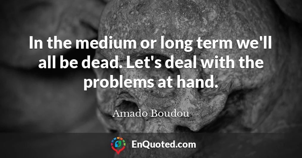 In the medium or long term we'll all be dead. Let's deal with the problems at hand.