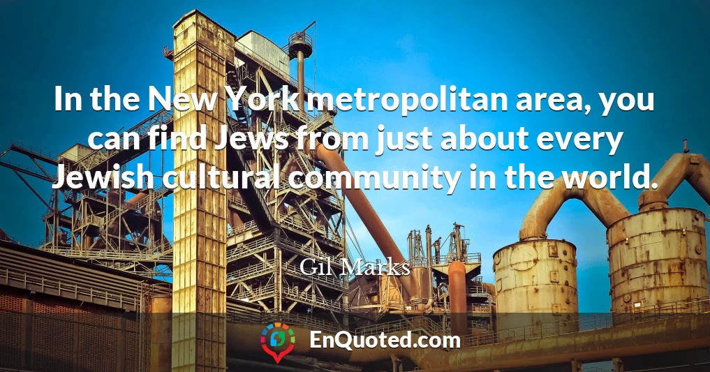In the New York metropolitan area, you can find Jews from just about every Jewish cultural community in the world.