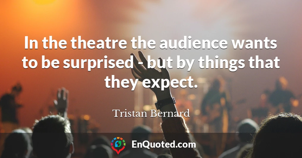 In the theatre the audience wants to be surprised - but by things that they expect.