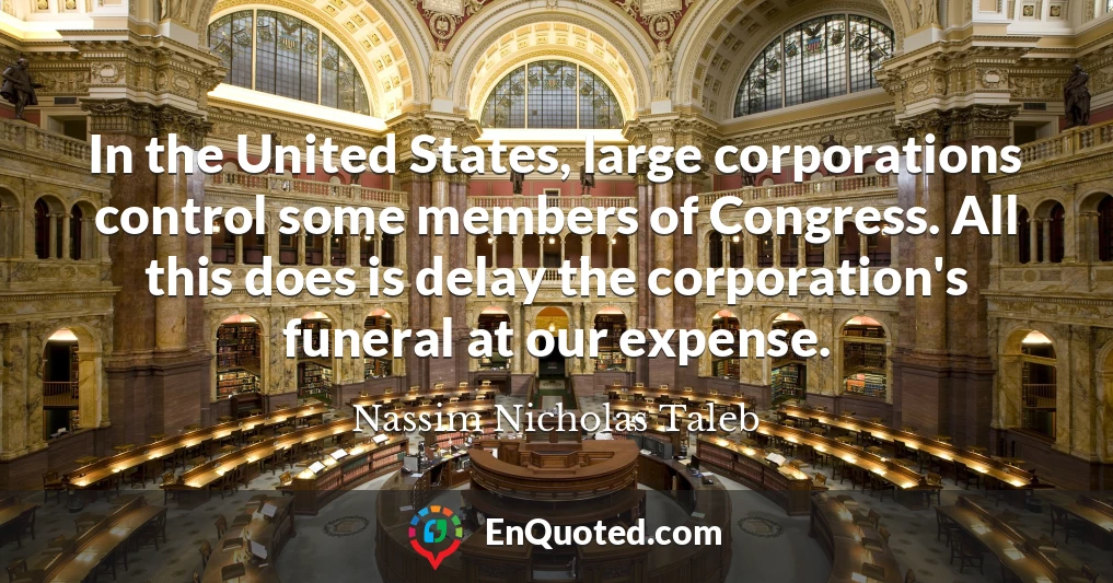 In the United States, large corporations control some members of Congress. All this does is delay the corporation's funeral at our expense.