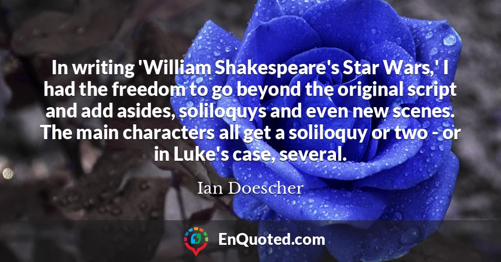In writing 'William Shakespeare's Star Wars,' I had the freedom to go beyond the original script and add asides, soliloquys and even new scenes. The main characters all get a soliloquy or two - or in Luke's case, several.