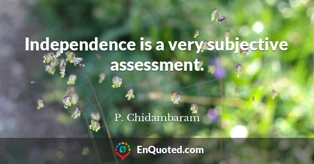 Independence is a very subjective assessment.