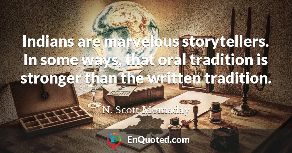 Indians are marvelous storytellers. In some ways, that oral tradition is stronger than the written tradition.
