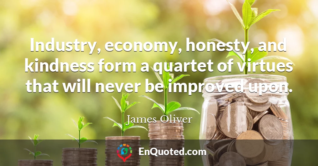 Industry, economy, honesty, and kindness form a quartet of virtues that will never be improved upon.