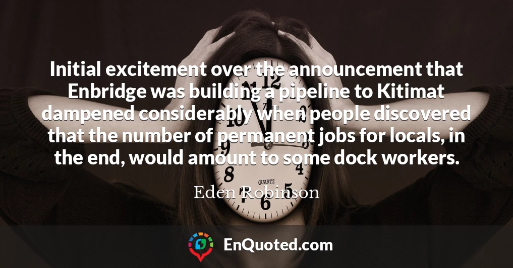 Initial excitement over the announcement that Enbridge was building a pipeline to Kitimat dampened considerably when people discovered that the number of permanent jobs for locals, in the end, would amount to some dock workers.