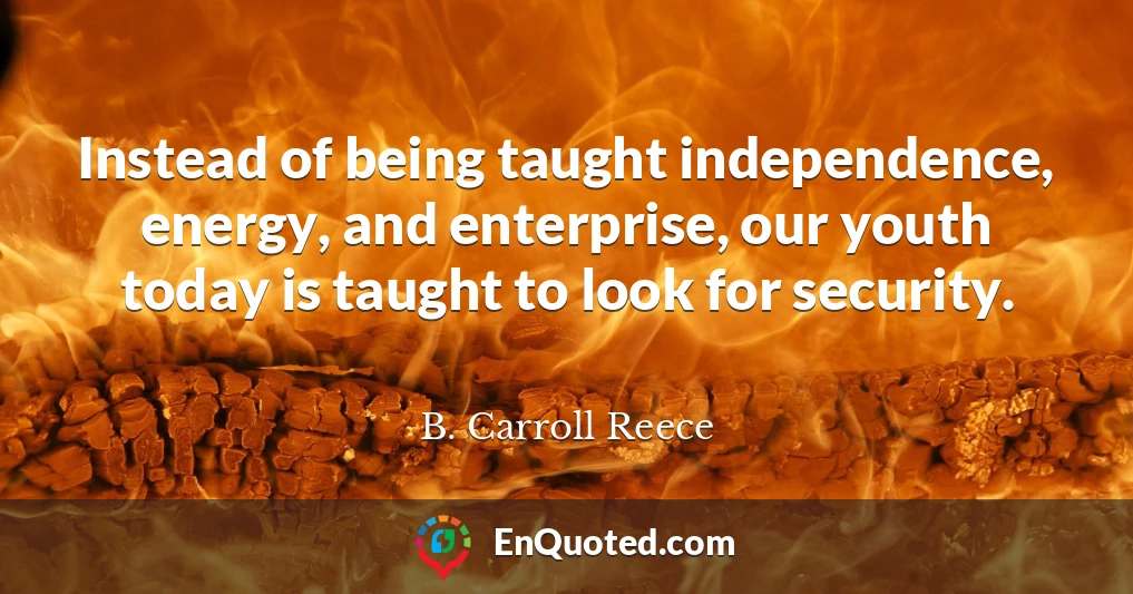 Instead of being taught independence, energy, and enterprise, our youth today is taught to look for security.
