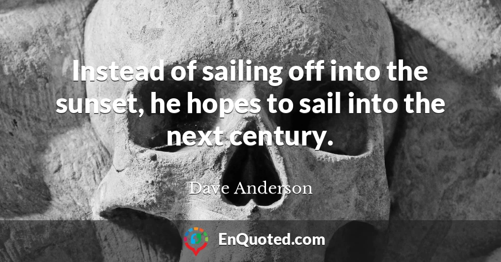 Instead of sailing off into the sunset, he hopes to sail into the next century.