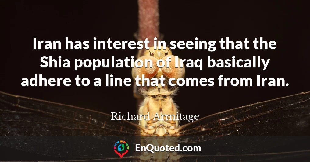 Iran has interest in seeing that the Shia population of Iraq basically adhere to a line that comes from Iran.