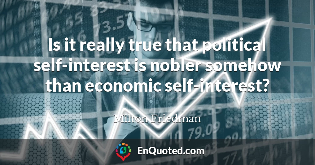 Is it really true that political self-interest is nobler somehow than economic self-interest?